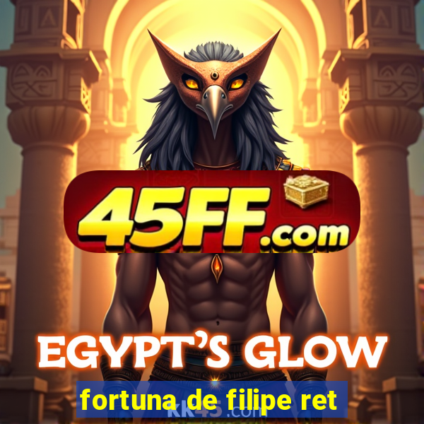 fortuna de filipe ret